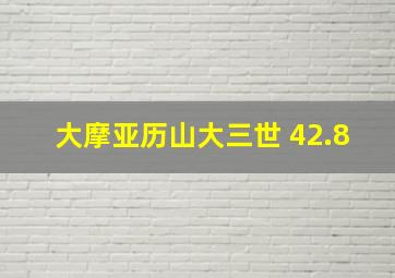 大摩亚历山大三世 42.8